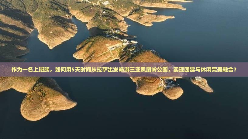 作为一名上班族，如何用5天时间从拉萨出发畅游三亚凤凰岭公园，实现团建与休闲完美融合？