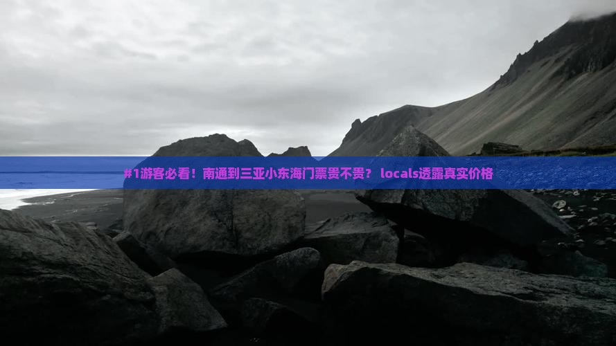 #1游客必看！南通到三亚小东海门票贵不贵？ locals透露真实价格