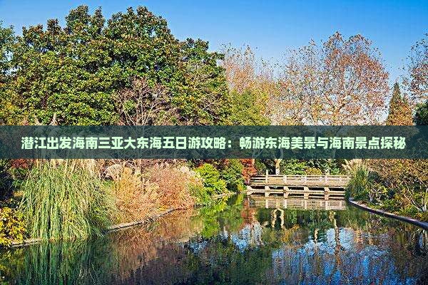 潜江出发海南三亚大东海五日游攻略：畅游东海美景与海南景点探秘