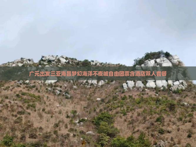 广元出发三亚海昌梦幻海洋不夜城自由团票含酒店双人套餐