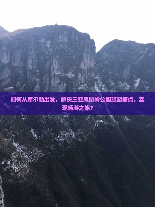 如何从库尔勒出发，解决三亚凤凰岭公园旅游痛点，实现畅游之旅？