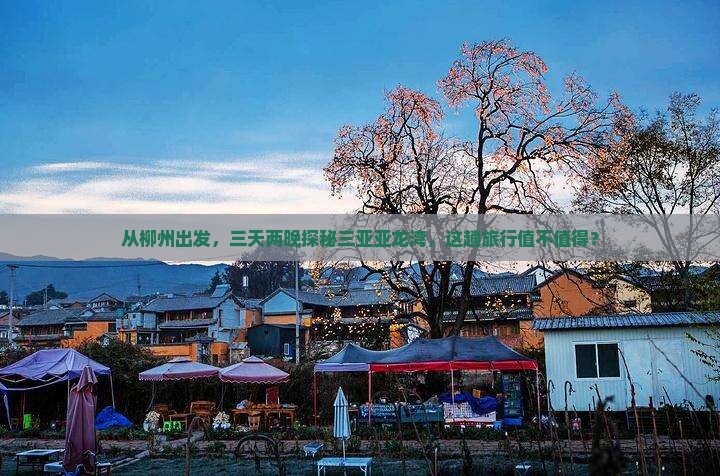 从柳州出发，三天两晚探秘三亚亚龙湾，这趟旅行值不值得？