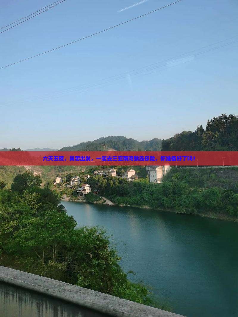 六天五夜，吴忠出发，一起去三亚南湾猴岛探险，你准备好了吗？