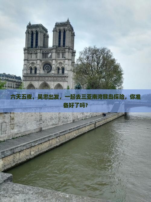 六天五夜，吴忠出发，一起去三亚南湾猴岛探险，你准备好了吗？
