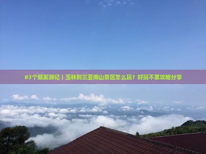 #3个朋友游记｜玉林到三亚南山景区怎么玩？好玩不累攻略分享