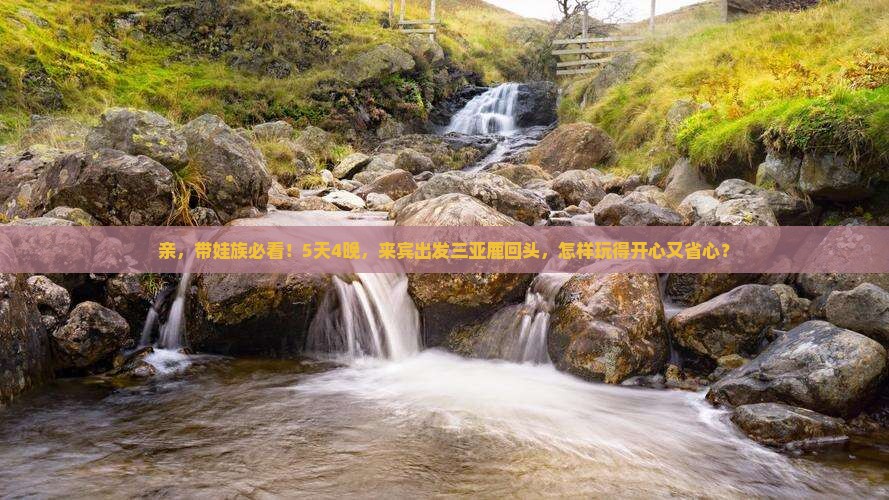 亲，带娃族必看！5天4晚，来宾出发三亚鹿回头，怎样玩得开心又省心？