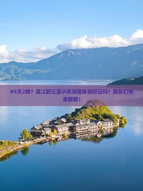#3天2晚？湛江到三亚小东海团体游好玩吗？朋友们快来聊聊！