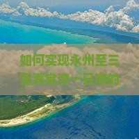 如何实现永州至三亚海棠湾一日游的高效行程规划？避开拥堵，享受无忧旅程！