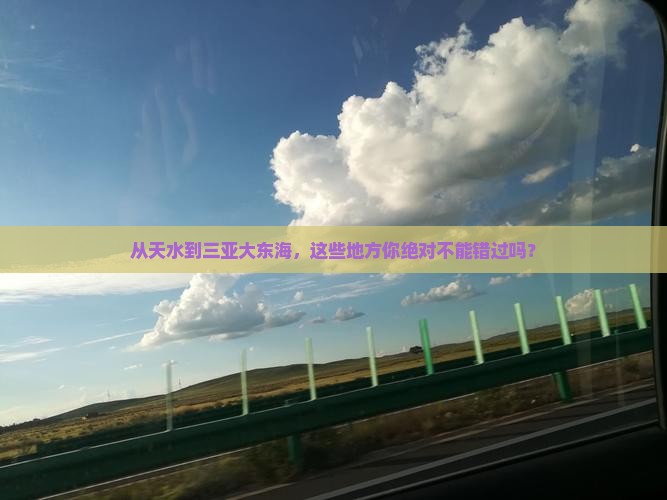 从天水到三亚大东海，这些地方你绝对不能错过吗？