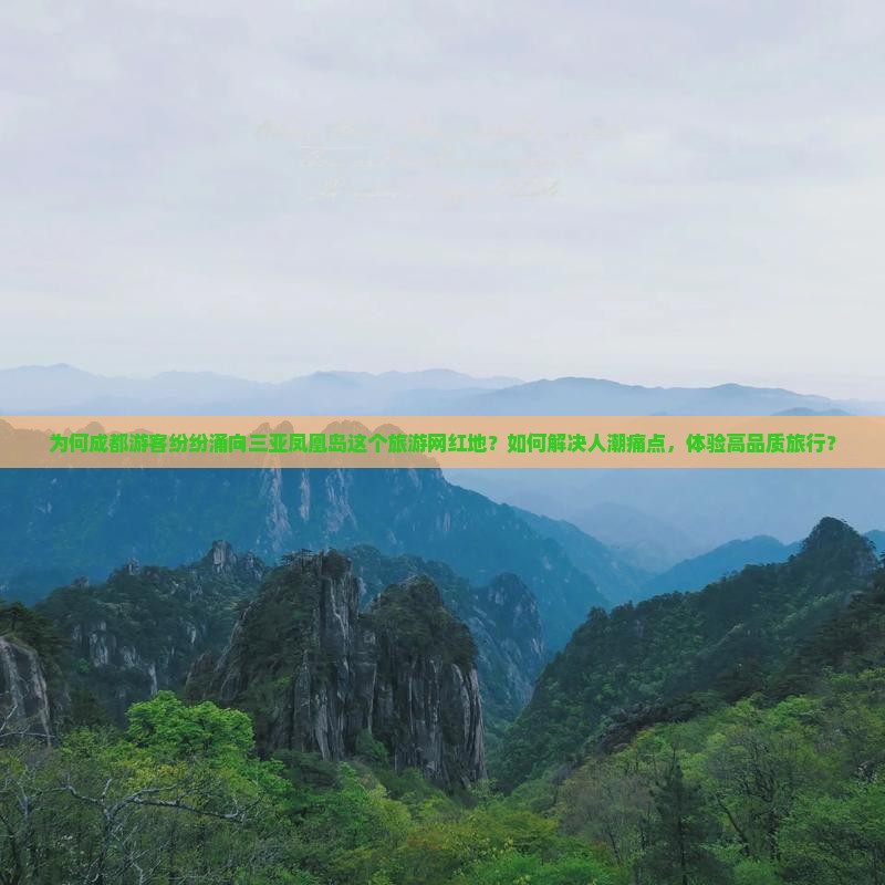 为何成都游客纷纷涌向三亚凤凰岛这个旅游网红地?如何解决人潮痛点,体验高品质旅行? 为何成都游客纷纷涌向三亚凤凰岛这个旅游网红地?如何解决人潮痛点,体验高品质旅行?