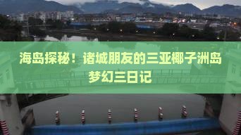 海岛探秘！诸城朋友的三亚椰子洲岛梦幻三日记