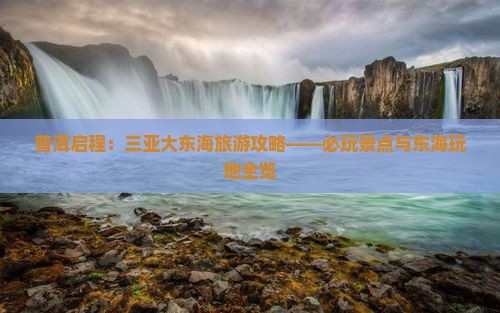 普洱启程：三亚大东海旅游攻略——必玩景点与东海玩地全览