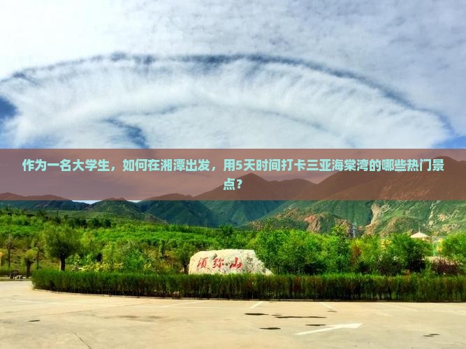 作为一名大学生，如何在湘潭出发，用5天时间打卡三亚海棠湾的哪些热门景点？