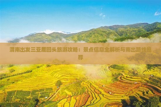 渭南出发三亚鹿回头旅游攻略：景点信息全解析与南出路线推荐
