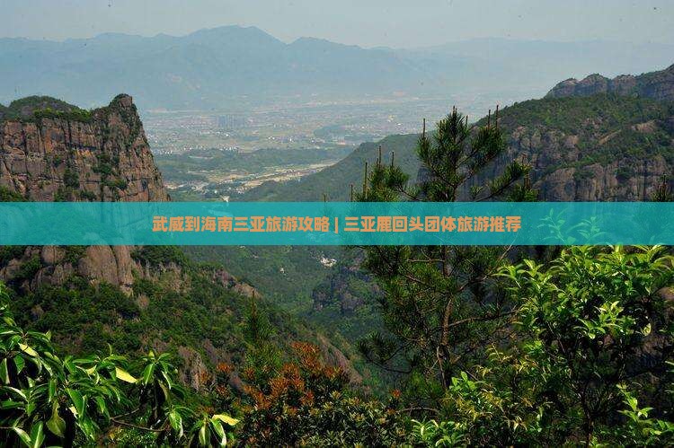 武威到海南三亚旅游攻略 | 三亚鹿回头团体旅游推荐