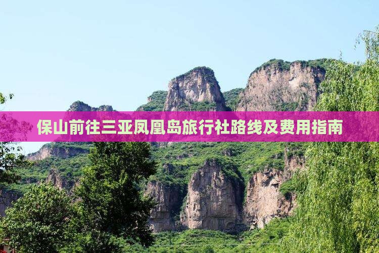 保山前往三亚凤凰岛旅行社路线及费用指南
