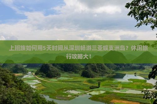 上班族如何用5天时间从深圳畅游三亚蜈支洲岛？休闲旅行攻略大！