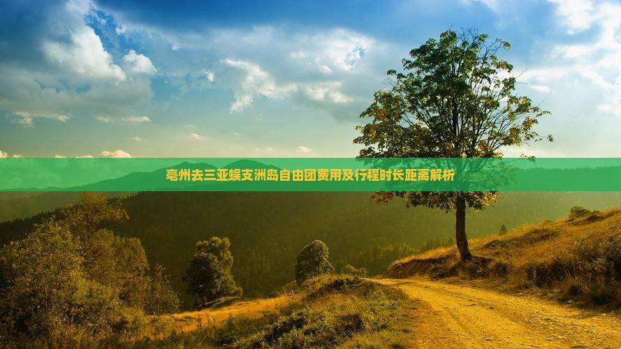 亳州去三亚蜈支洲岛自由团费用及行程时长距离解析