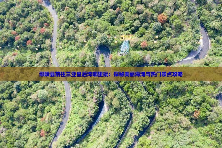 鄢陵县前往三亚皇后湾哪里玩：探秘美丽海滩与热门景点攻略