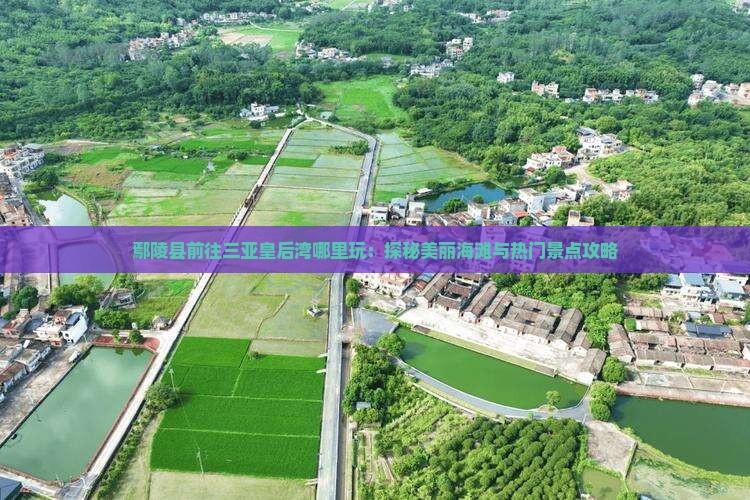 鄢陵县前往三亚皇后湾哪里玩：探秘美丽海滩与热门景点攻略