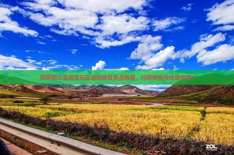 阿泰勒三亚后海五日游攻略及景点推荐，行程安排与住宿指南？
