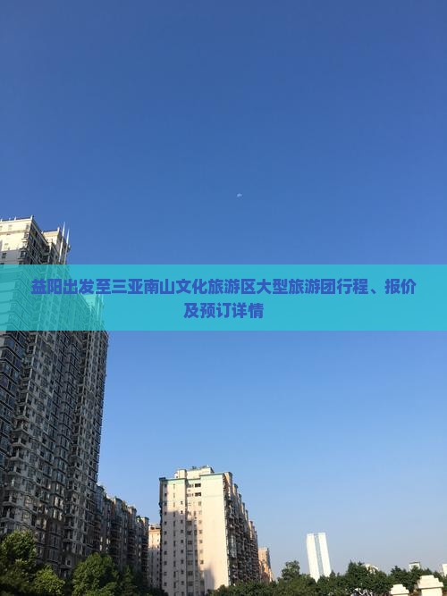 益阳出发至三亚南山文化旅游区大型旅游团行程、报价及预订详情