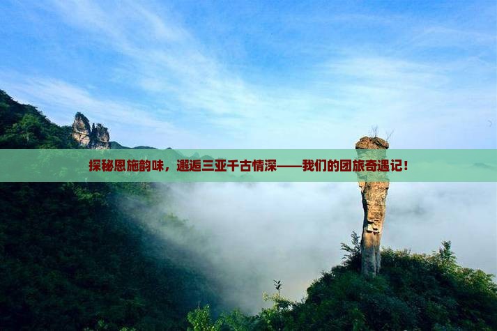 探秘恩施韵味，邂逅三亚千古情深——我们的团旅奇遇记！