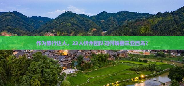 作为旅行达人，23人忻州团队如何嗨翻三亚西岛？