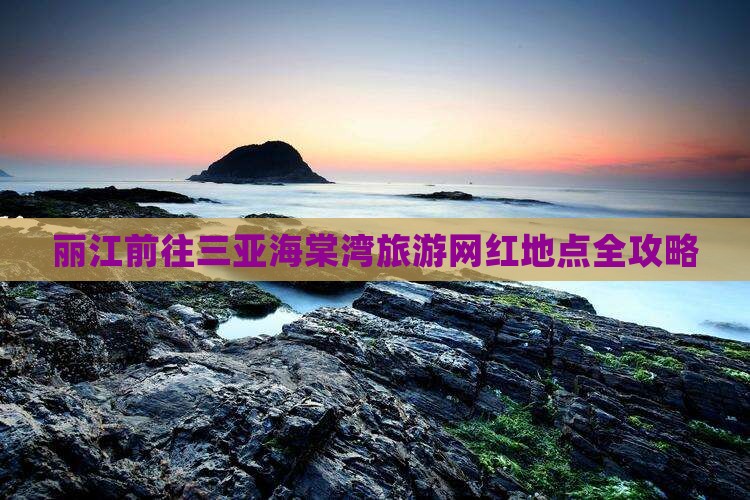 丽江前往三亚海棠湾旅游网红地点