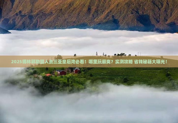 锡林郭勒盟前往三亚皇后湾哪里玩