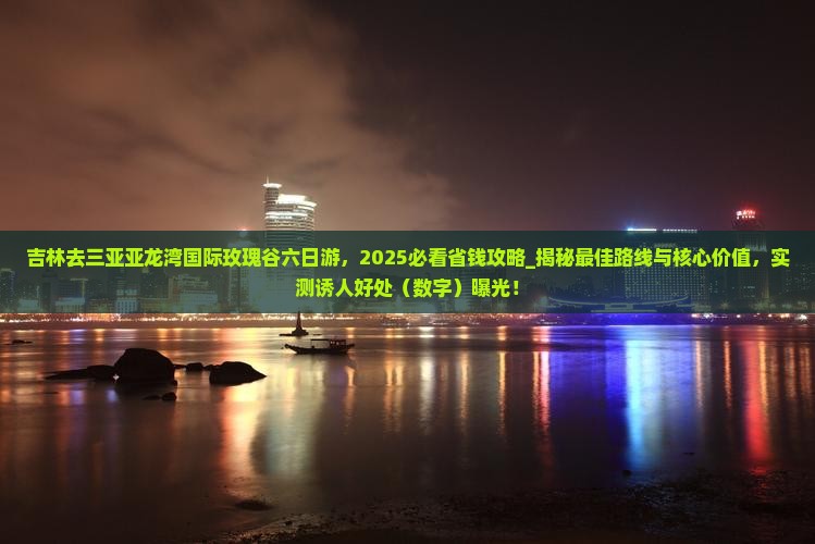 吉林去三亚亚龙湾国际玫瑰谷六日游
