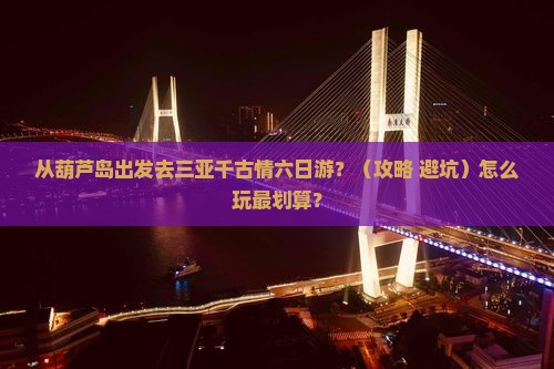 葫芦岛前往三亚千古情六日游