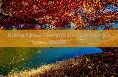 葫芦岛前往三亚千古情六日游