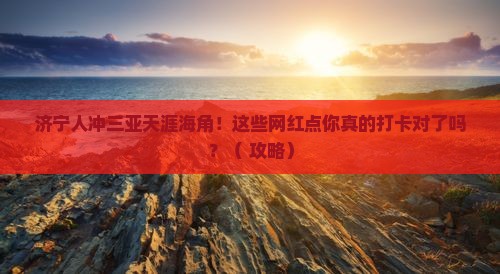 济宁去三亚天涯海角旅游网红地点