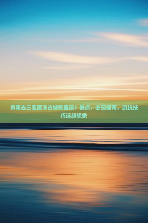 资阳去三亚崖洲古城哪里玩