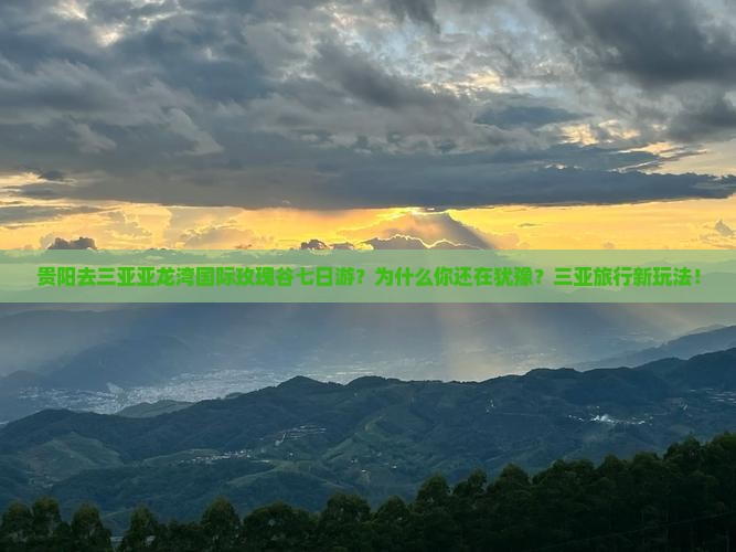 贵阳去三亚亚龙湾国际玫瑰谷七日游