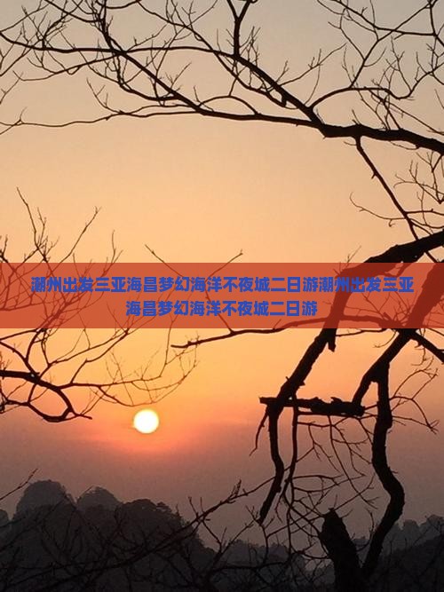 潮州出发三亚海昌梦幻海洋不夜城二日游
