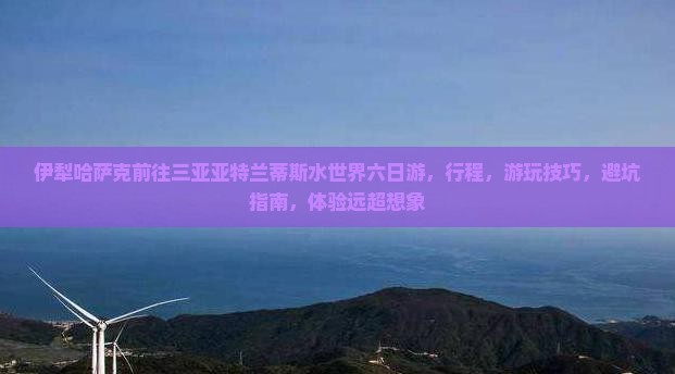 伊犁哈萨克前往三亚亚特兰蒂斯水世界六日游