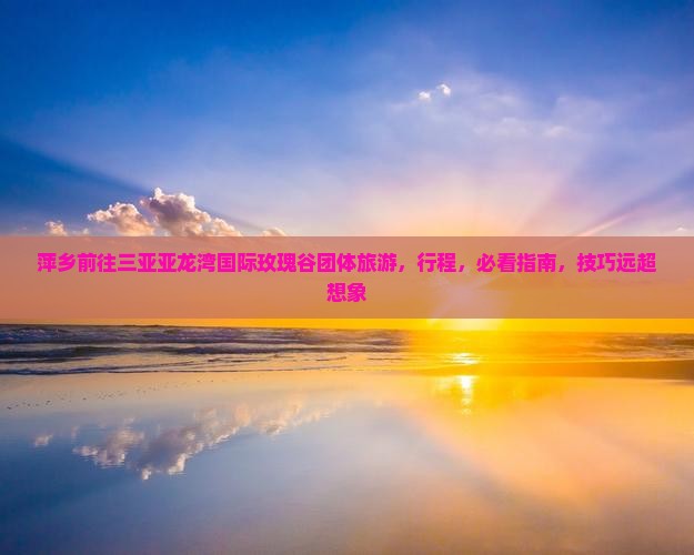 萍乡前往三亚亚龙湾国际玫瑰谷团体旅游