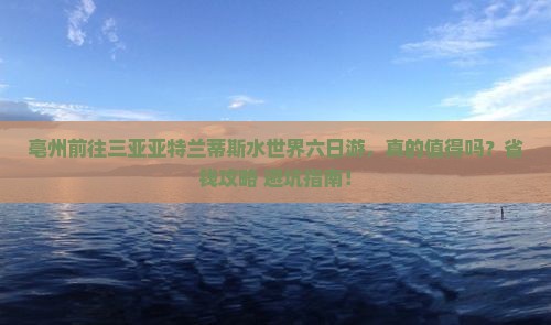 亳州前往三亚亚特兰蒂斯水世界六日游
