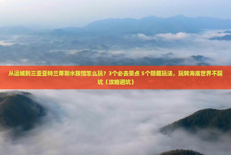 运城去三亚亚特兰蒂斯水族馆哪里玩