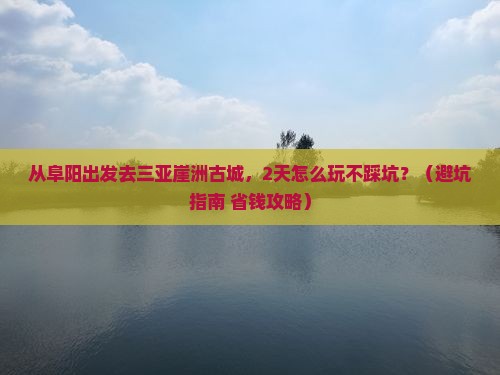 阜阳出发三亚崖洲古城二日游