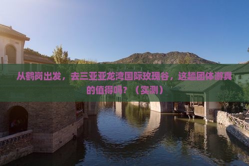 鹤岗出发三亚亚龙湾国际玫瑰谷团体旅游
