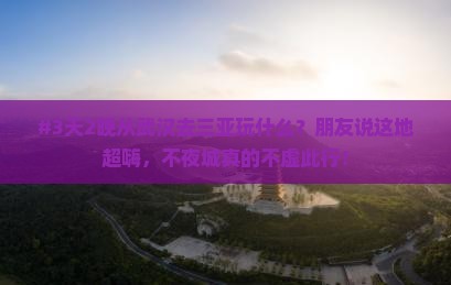#3天2晚从武汉去三亚玩什么？朋友说这地超嗨，不夜城真的不虚此行！