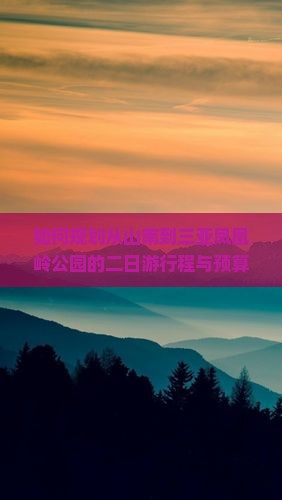 如何规划从山南到三亚凤凰岭公园的二日游行程与预算？