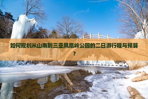 如何规划从山南到三亚凤凰岭公园的二日游行程与预算？