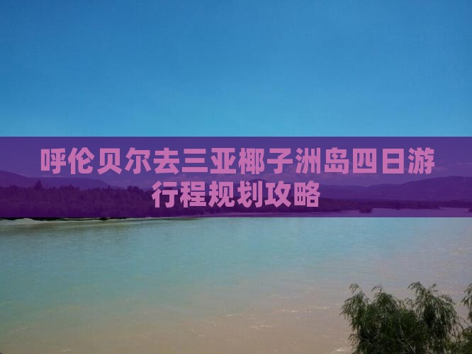 呼伦贝尔去三亚椰子洲岛四日游行程规划攻略