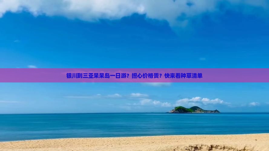 银川到三亚呆呆岛一日游？担心价格贵？快来看种草清单