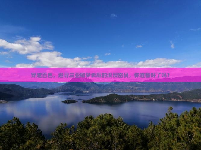 穿越百色，追寻三亚椰梦长廊的浪漫密码，你准备好了吗？