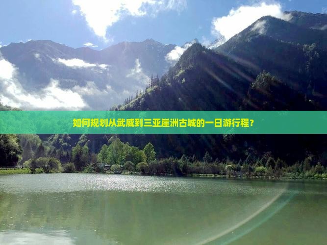 如何规划从武威到三亚崖洲古城的一日游行程？